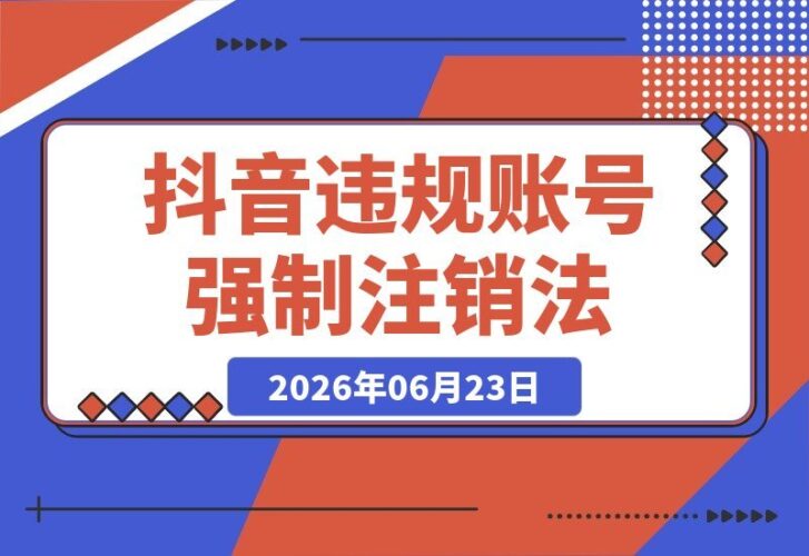 【2026.06.23】抖音账号违规禁言？强制注销新方法实测有效！-小鱼项目网