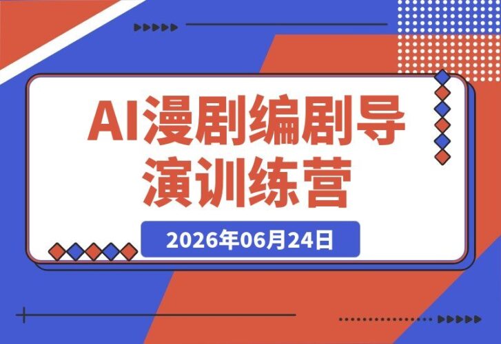 【2026.06.24】AI漫剧实战训练营:编剧、AI与导演融合,一人掌握,用故事打造终身变现资产-小鱼项目网