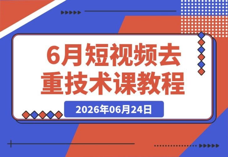 【2026.06.24】6月独家短视频去重秘籍,适配可灵即梦快手Omni视频号,分镜底层重构绕过平台查重-小鱼项目网