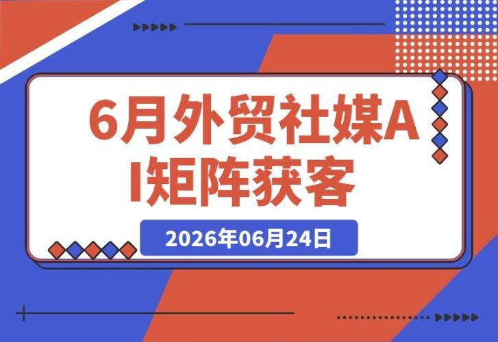 【2026.06.24】外贸人必看!海外获客进阶课程:6月全新升级,揭秘社媒账号AI矩阵运营,社群实时答疑助你高效开发海外客户-小鱼项目网
