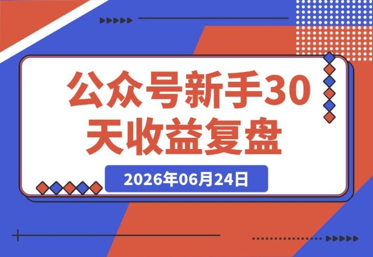 【2026.06.24】公众号新手30天收益破7000+！贴图养号+文章赚钱全复盘-小鱼项目网