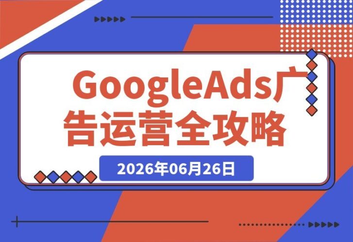 【2026.06.26】掌握Google Ads运营核心技巧！高效策略提升广告回报-小鱼项目网