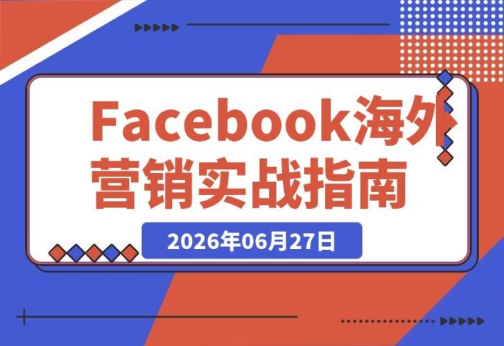 【2026.06.27】Facebook海外营销全攻略：从主页搭建、账号安全到文案创作、图谱搜索与广告投放实操-小鱼项目网