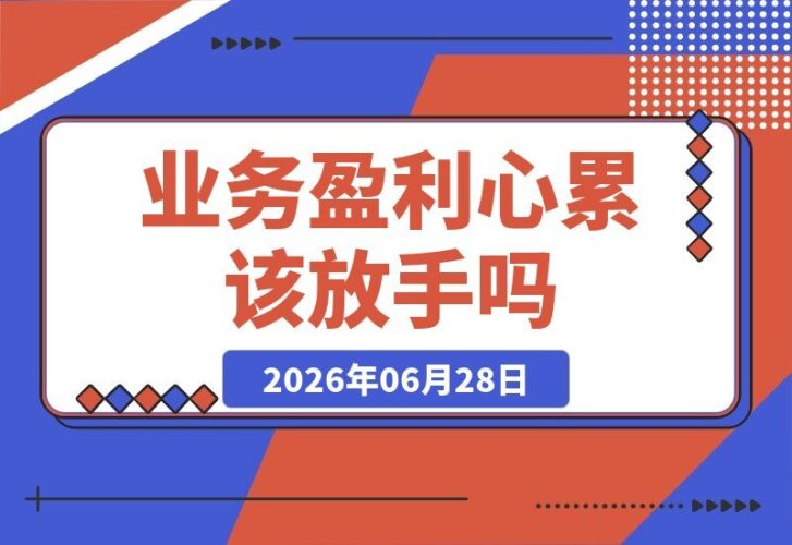 【2026.06.28】业务还能盈利，却越来越让人心累，该放手吗？我踩坑后总结的6个关键判断标准。-小鱼项目网