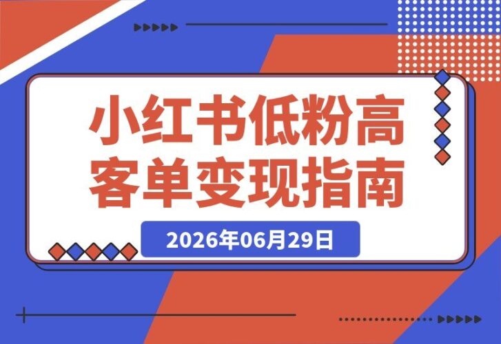 【2026.06.29】小红书低粉高客单训练营：打造高端人设+朋友圈文案+高情商沟通，小粉丝量也能轻松实现高客单变现！-小鱼项目网
