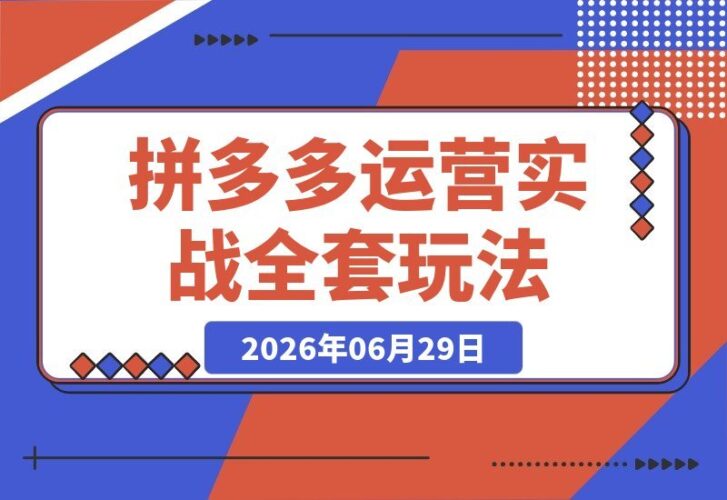 【2026.06.29】2026拼多多实战运营课：微付费到强付费全流程起款，矩阵叠券+AI防断流3.0玩法揭秘-小鱼项目网