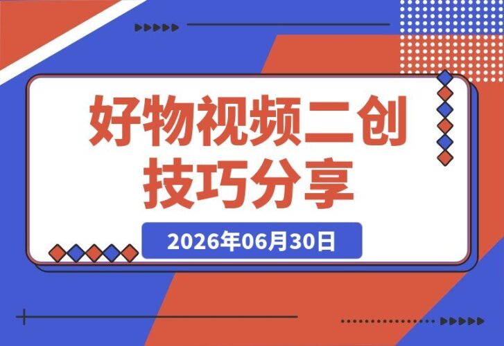 【2026.06.30】好物视频二创秘籍：某带货社群的实战经验分享，助你提升转化效果！-小鱼项目网
