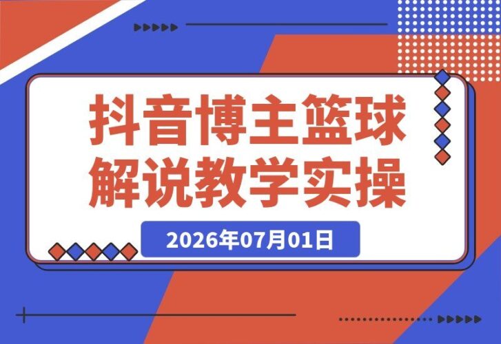 【2026.07.01】抖音8万粉篮球解说教学:文案剪辑全流程实操,玩转伙伴计划,单日收益轻松破千-小鱼项目网
