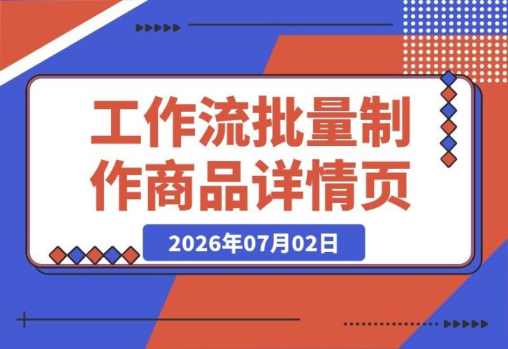 【2026.07.02】一键生成多国语言商品详情页!用Coze工作流实现批量制作,手把手教学-小鱼项目网