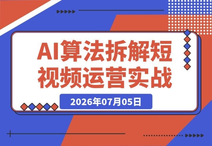 【2026.07.05】短视频底层逻辑进阶课|多平台算法全解析、账号权重飙升、冷启动流量突围、AI爆款内容实战与全域账号运营秘籍-小鱼项目网