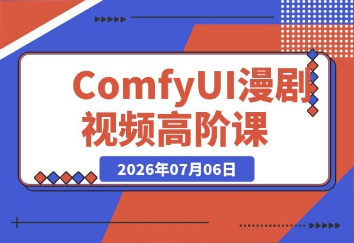 【2026.07.06】2026 ComfyUI高阶漫剧视频课2.0:云端+本地双端部署,FLUX千问Wan2.2全模型工作流完整教学-小鱼项目网