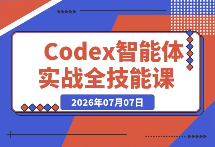 【2026.07.07】2026 Codex智能体实战课：从安装到智能体小镇架构，一站式掌握视频创作、数字人与办公提效全技能-小鱼项目网