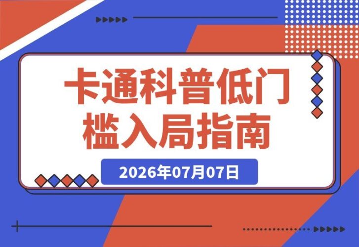 【2026.07.07】卡通科普创作速成：零基础也能玩转趣味专业内容，稳定获取平台伙伴与独家收益-小鱼项目网