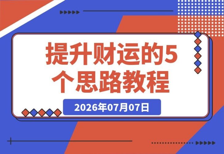 【2026.07.07】提升财运的5个关键思路:财富是认知、行动与习惯的复利,努力让你更幸运-小鱼项目网