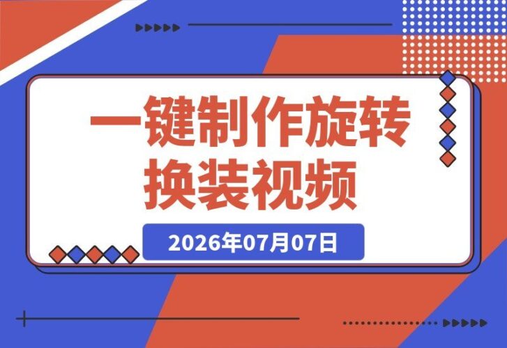 【2026.07.07】零基础也能玩转!一键生成爆款旋转换装视频,无限画布工作流超简单-小鱼项目网