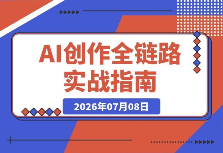 【2026.07.08】AI创作实战全链路指南|万字手册+提示词拆解+9节工作流课,轻松打造稳定高质量AI视频-小鱼项目网