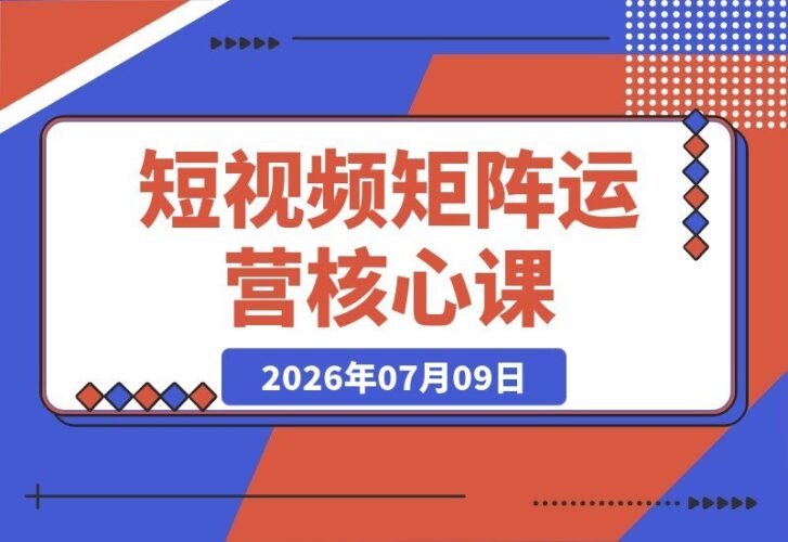 【2026.07.09】短视频矩阵运营实战课:提升完播率、抢占关键词排名、用DeepSeek生成爆款文案,从零打造多平台引流系统-小鱼项目网