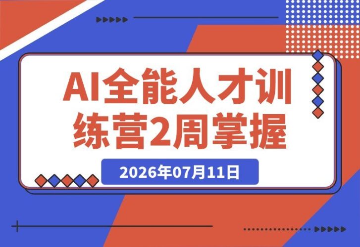 【2026.07.11】AI全能人才速成营:2周精通文案、图像、视频、PPT、数字人与工作流,轻松超越80%的人!-小鱼项目网