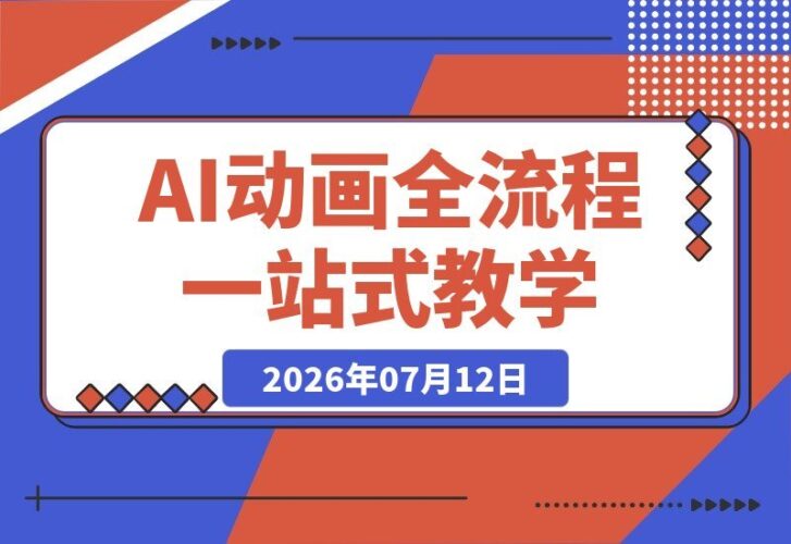 【2026.07.12】AI高级角色动画全流程:从剧本、分镜到3D渲染与动态化,一站式掌握概念到成片秘籍-小鱼项目网