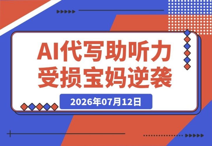 【2026.07.12】90后二胎宝妈听力受损,靠AI代写月入过万:我的副业逆袭之路-小鱼项目网