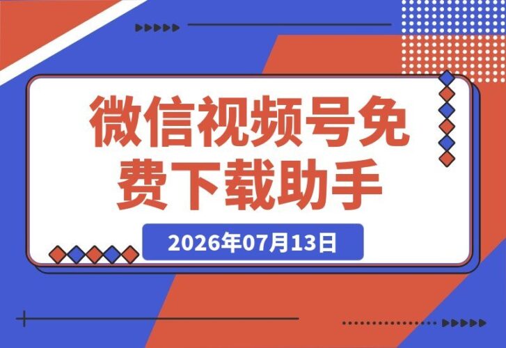 【2026.07.13】手机端也能下载微信视频号了?完全免费,一键获取原视频和封面!-小鱼项目网