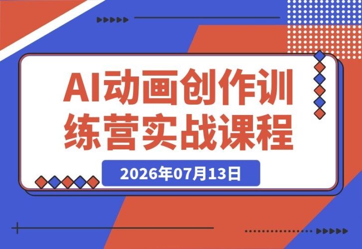 【2026.07.13】零基础也能玩转！一站式AI动画训练营，轻松搞定古风武侠、科幻异界、解压场景，打造你的原创短篇动画（升级版）-小鱼项目网