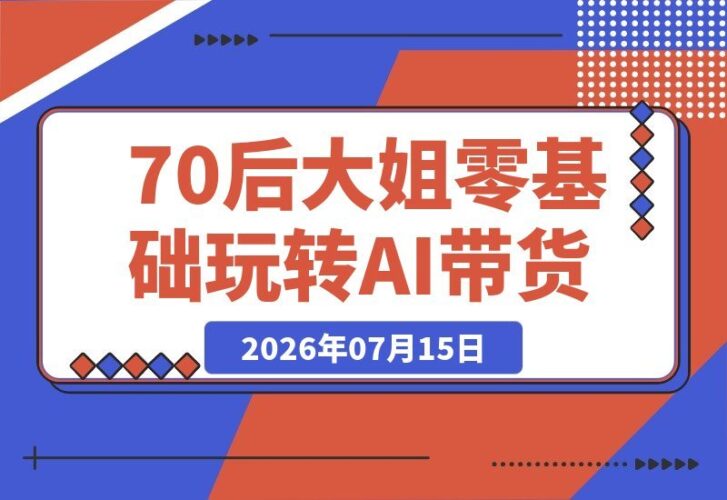 【2026.07.15】70后退休大姐零基础玩转AI短视频带货:30天涨粉2990,一条视频播放量惊人!-小鱼项目网