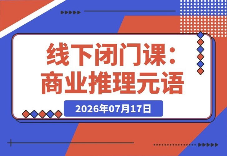 【2026.07.16】线下闭门课:商业推理元语言×双流程模型×10倍定价×对标模仿×数据化决策×Claude Code落地,突破认知盲区-小鱼项目网