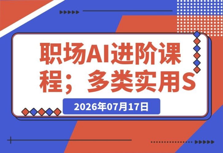 【2026.07.16】职场AI进阶课:多场景实用工具上手实操,专属技能流程标准化,一键提取报表与行业报告核心要点-小鱼项目网