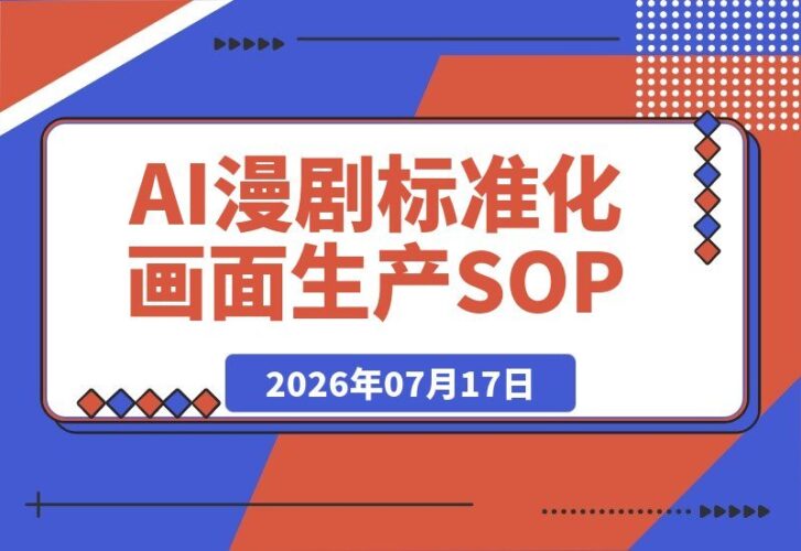 【2026.07.17】AI漫剧标准化全流程实战课：从剧本选本、版权分镜到图文生视频、后期剪辑，一站式搞定-小鱼项目网