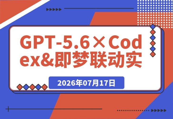 【2026.07.17】GPT-5.6×Codex&即梦联动实战|Seedance2.0mini赋能|AI剧情短片从生成到拼接导出全流程教学-小鱼项目网