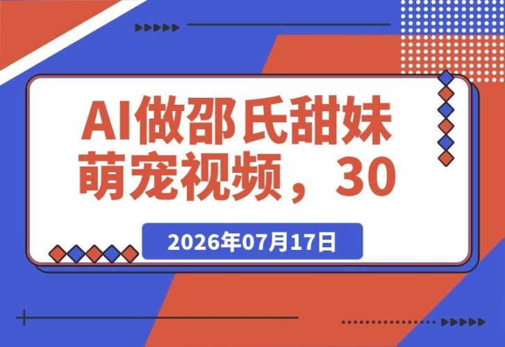 【2026.07.17】AI打造邵氏甜妹萌宠视频:30条作品狂揽58万粉丝,爆款秘籍全拆解!-小鱼项目网