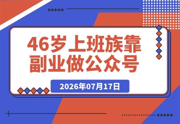 【2026.07.17】46岁上班族靠副业做公众号,半个月斩获25万+爆款、两篇10万+,涨粉400+、流量主收入3000+,我的秘诀全在这里-小鱼项目网
