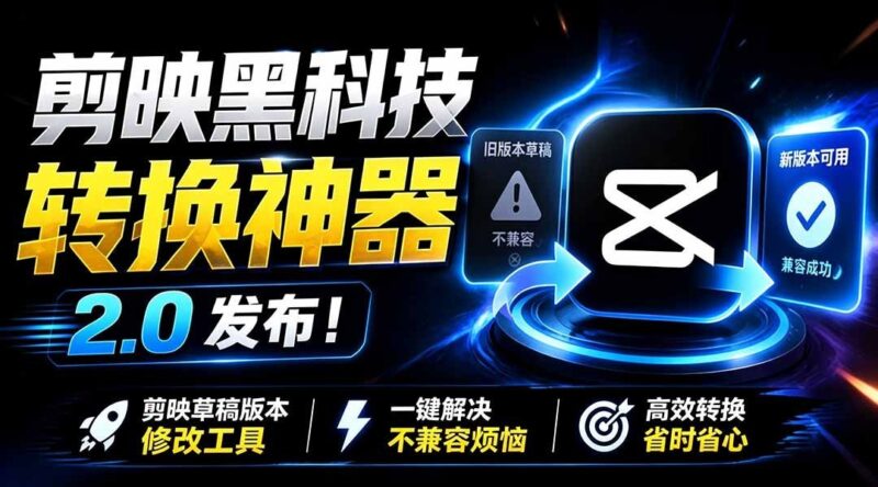 【2026.07.18】剪映草稿不兼容?全新2.0转换神器免费上线,一键解决烦恼!-小鱼项目网
