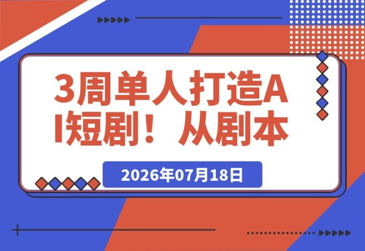 【2026.07.18】3周单人打造AI短剧！从剧本创作到上线发行的全流程实战分享-小鱼项目网