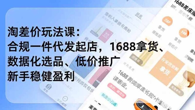 【2026.07.21】淘差价玩法实战课:合规一件代发开店,1688选品、数据化分析、低价推广,新手也能稳健盈利(最新更新)-小鱼项目网