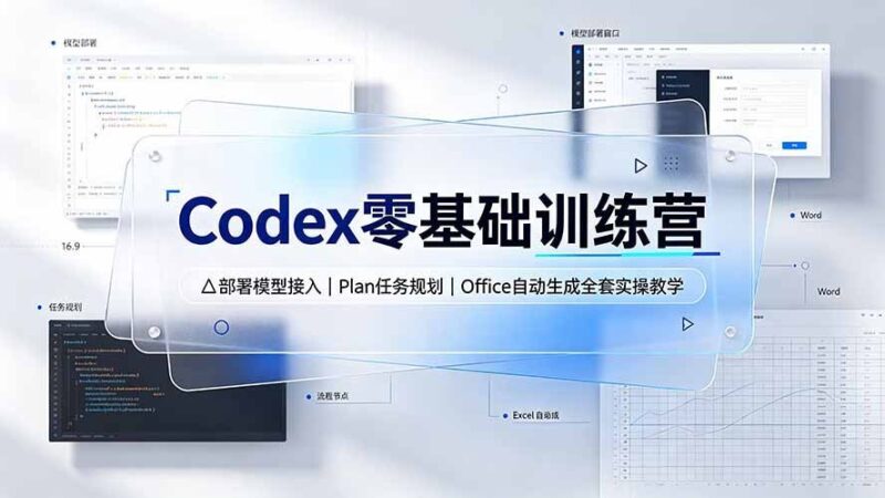 【2026.07.22】Codex零基础实战训练营:模型部署接入|Plan任务规划|Office一键生成全流程实操教程-小鱼项目网