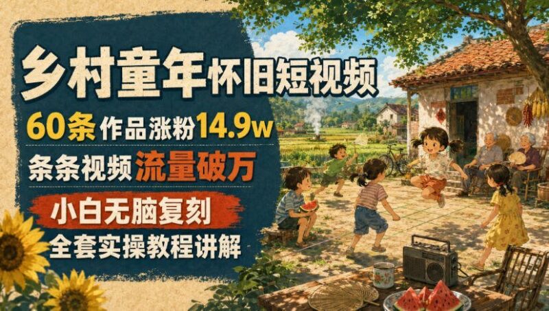 【2026.07.23】乡村童年怀旧爆款:60条视频涨粉14.9万,每条流量破万,小白也能轻松复刻,全套实操教程来了!-小鱼项目网