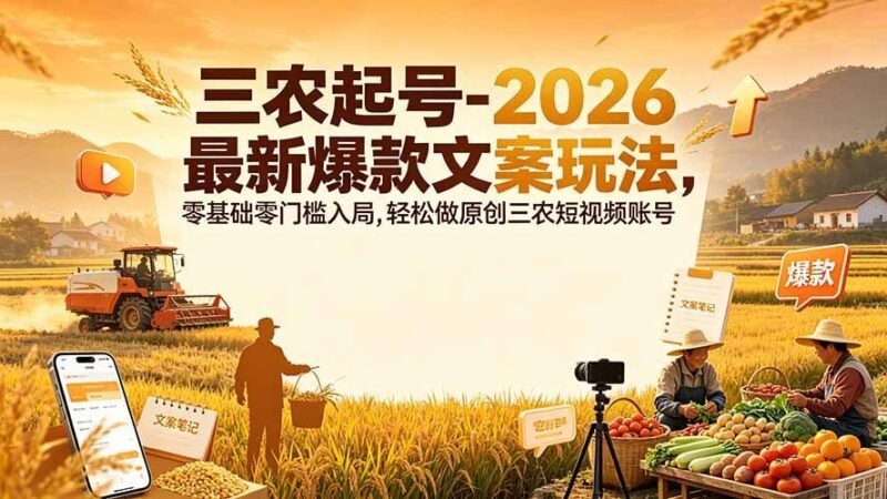 【2026.07.25】三农起号-2026 最新爆款文案玩法,零基础零门槛入局,轻松做原创三农短视频账号-小鱼项目网