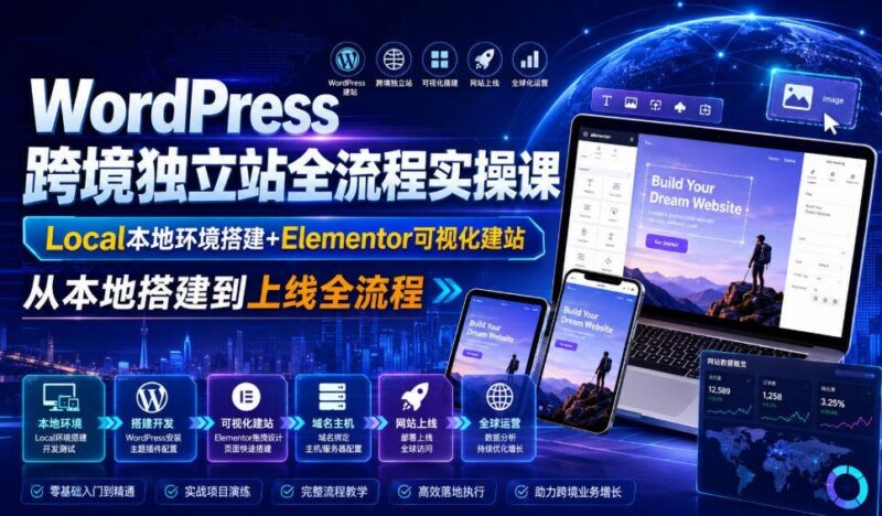【2026.07.25】WordPress跨境独立站全流程实操课|Local本地环境搭建+Elementor可视化建站,从本地搭建到上线全流程-小鱼项目网