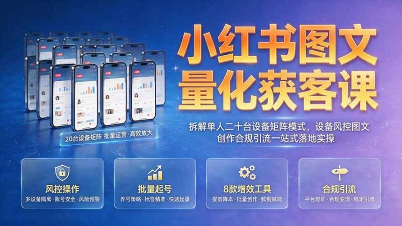 【2026.07.27】小红书图文获客实战课：深度拆解单人20台设备矩阵玩法，设备风控与合规引流一站式落地指南-小鱼项目网