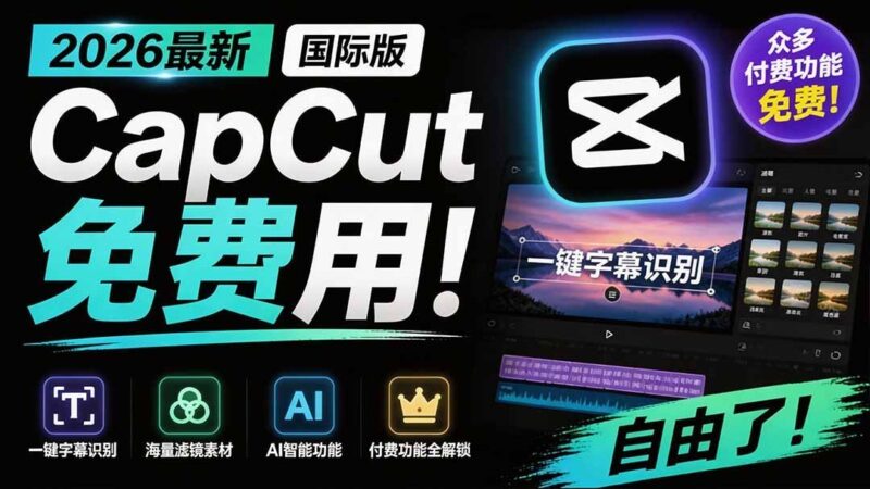【2026.07.31】2026国际版剪映大解放!CapCut付费功能全免费,字幕识别、滤镜素材、AI智能随便用-小鱼项目网