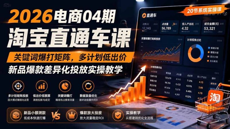 【2026.08.07】淘宝直通车2026新玩法:关键词矩阵引爆流量,多计划低价策略,新品爆款差异化实操指南-小鱼项目网