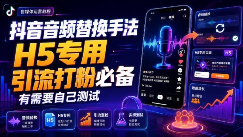 【2026.08.11】抖音音频替换新玩法，H5专属引流神器，粉丝增长必备技巧！-小鱼项目网