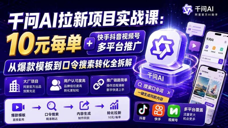 【2026.08.16】千问AI拉新实战课:10元/单,快手抖音视频号全平台推广,爆款模板+口令转化全流程拆解-小鱼项目网