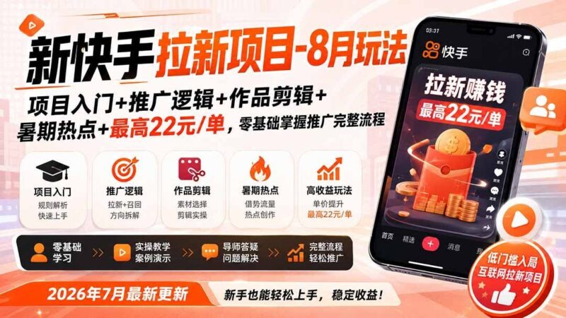 【2026.08.19】快手拉新新玩法：零基础入门到爆单，暑期热点+剪辑技巧，单笔最高22元！-小鱼项目网