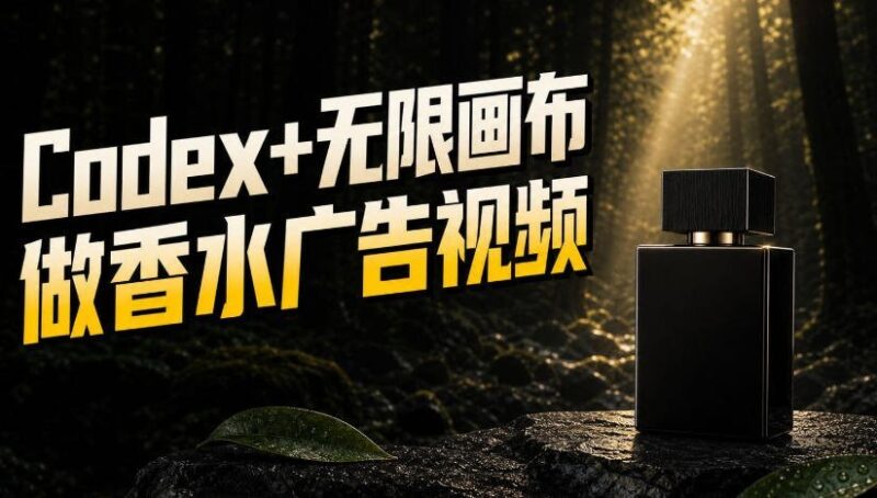 【2026.08.20】用Codex和无限画布,把一张商品图变成香水密林广告大片-小鱼项目网