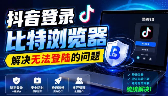 【2026.08.22】抖音登录比特浏览器失败？这几个解决方法亲测有效！-小鱼项目网