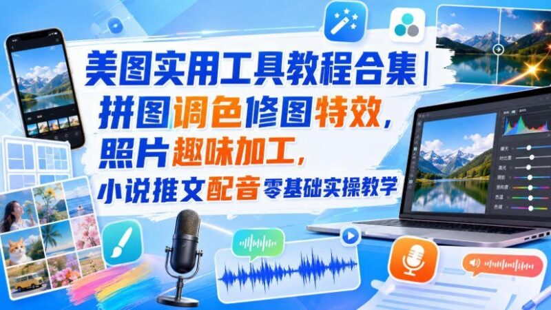 【2026.08.29】美图神器全能手册|拼图调色、创意修图、趣味特效,小说配音推文从零到精通实战指南-小鱼项目网