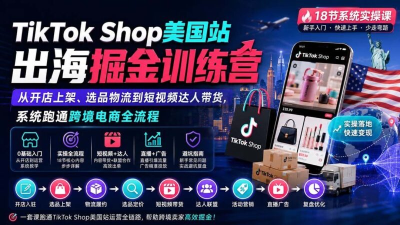 【2026.08.31】TikTok Shop美国站掘金实战营:从0到1跑通开店、选品、物流到达人带货全链路!-小鱼项目网